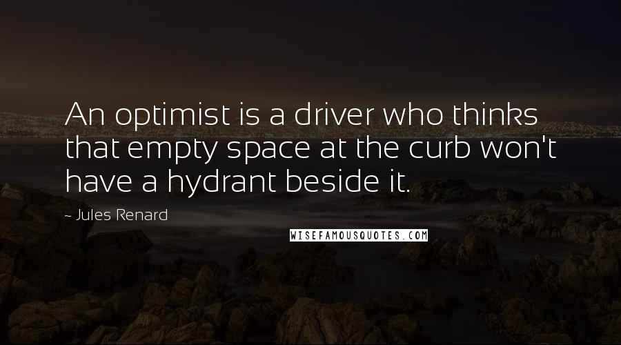 Jules Renard Quotes: An optimist is a driver who thinks that empty space at the curb won't have a hydrant beside it.