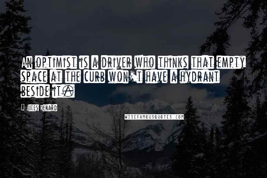 Jules Renard Quotes: An optimist is a driver who thinks that empty space at the curb won't have a hydrant beside it.