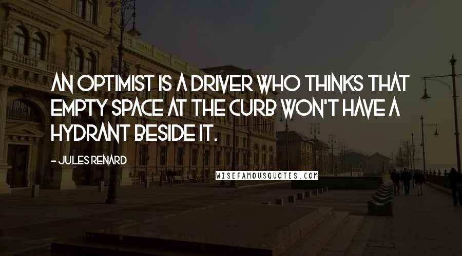 Jules Renard Quotes: An optimist is a driver who thinks that empty space at the curb won't have a hydrant beside it.