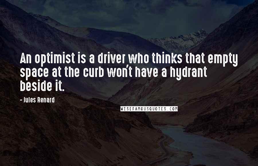 Jules Renard Quotes: An optimist is a driver who thinks that empty space at the curb won't have a hydrant beside it.