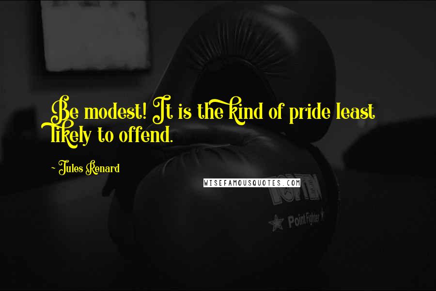 Jules Renard Quotes: Be modest! It is the kind of pride least likely to offend.