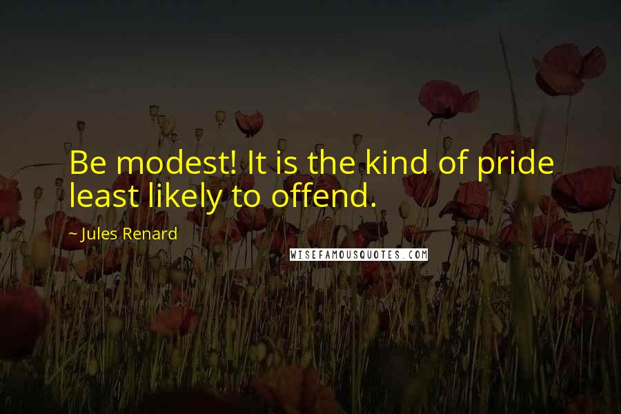 Jules Renard Quotes: Be modest! It is the kind of pride least likely to offend.