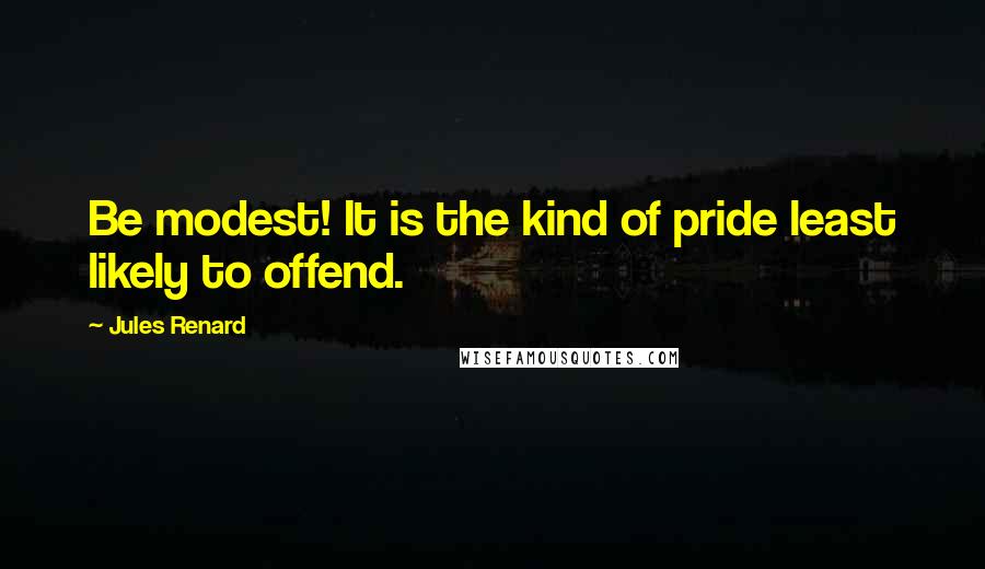 Jules Renard Quotes: Be modest! It is the kind of pride least likely to offend.