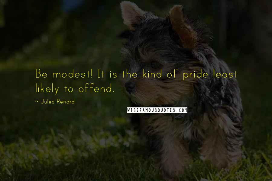 Jules Renard Quotes: Be modest! It is the kind of pride least likely to offend.