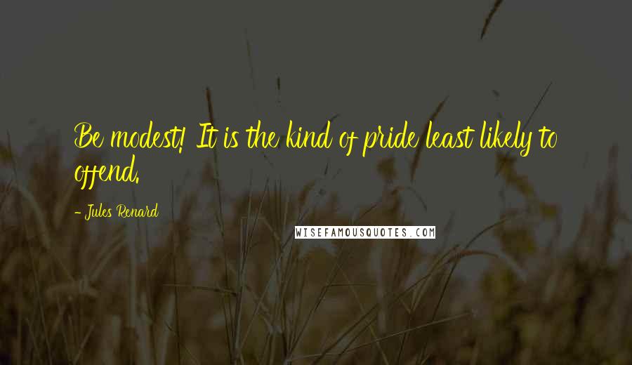 Jules Renard Quotes: Be modest! It is the kind of pride least likely to offend.