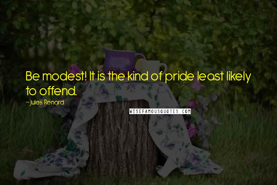 Jules Renard Quotes: Be modest! It is the kind of pride least likely to offend.