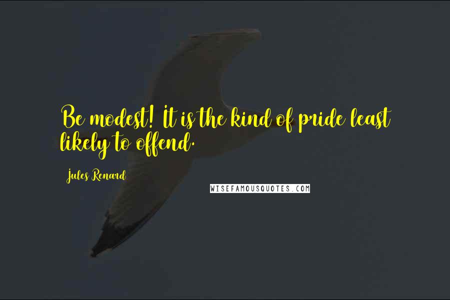 Jules Renard Quotes: Be modest! It is the kind of pride least likely to offend.