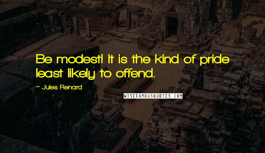 Jules Renard Quotes: Be modest! It is the kind of pride least likely to offend.