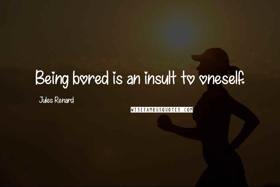 Jules Renard Quotes: Being bored is an insult to oneself.