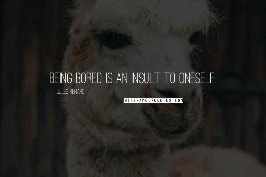 Jules Renard Quotes: Being bored is an insult to oneself.