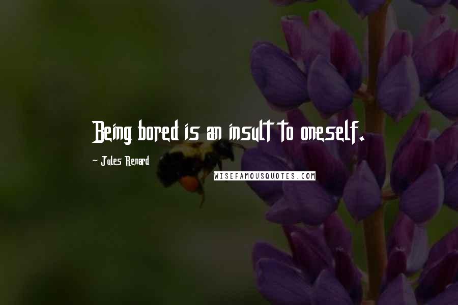 Jules Renard Quotes: Being bored is an insult to oneself.