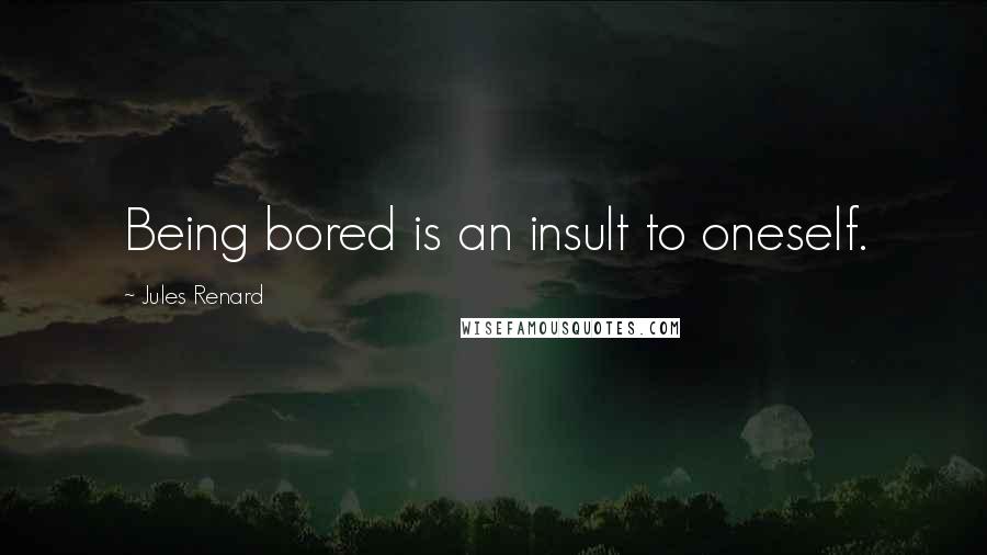 Jules Renard Quotes: Being bored is an insult to oneself.