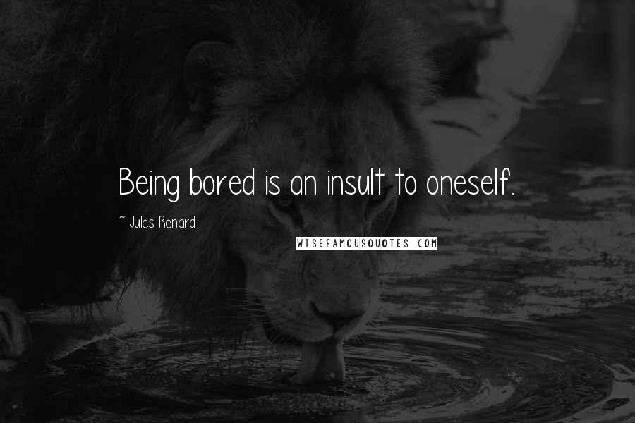 Jules Renard Quotes: Being bored is an insult to oneself.