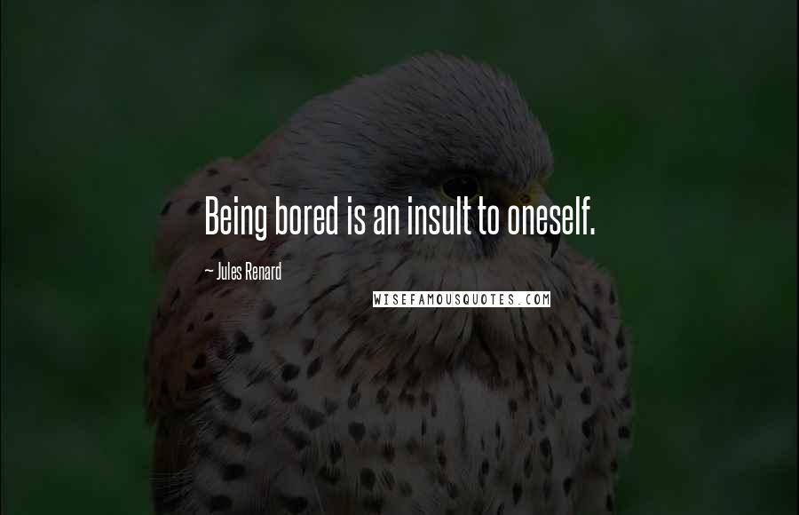 Jules Renard Quotes: Being bored is an insult to oneself.