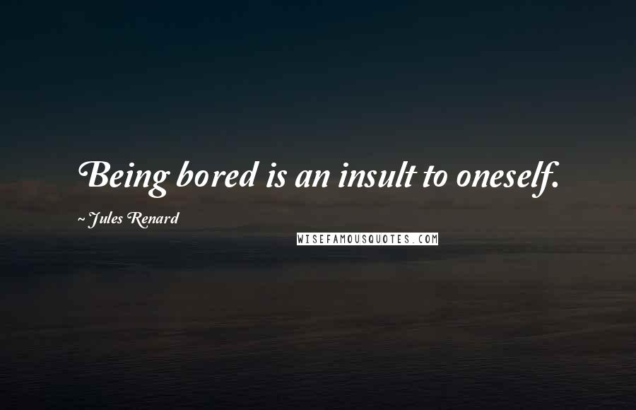 Jules Renard Quotes: Being bored is an insult to oneself.