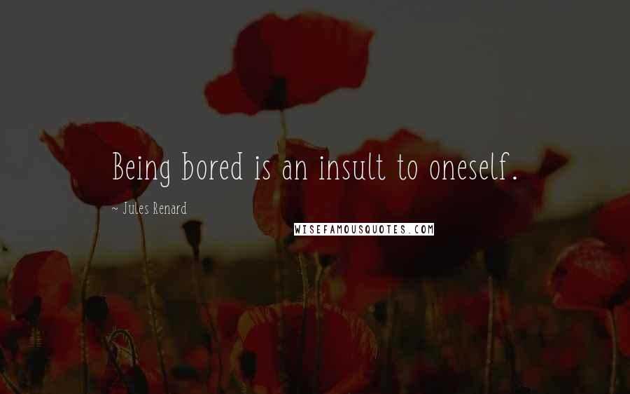 Jules Renard Quotes: Being bored is an insult to oneself.