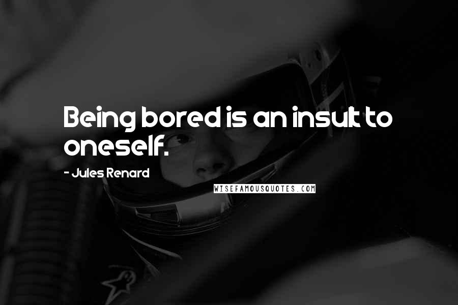 Jules Renard Quotes: Being bored is an insult to oneself.