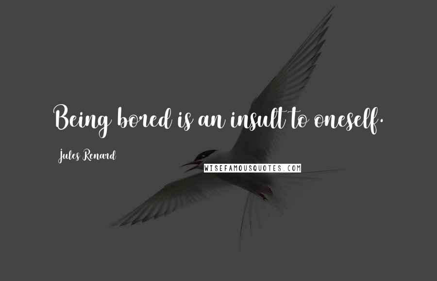 Jules Renard Quotes: Being bored is an insult to oneself.