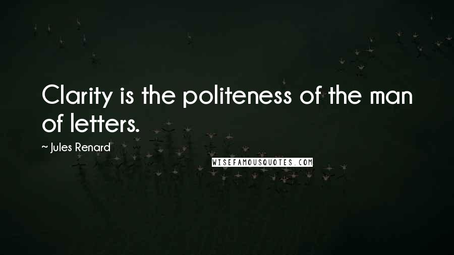 Jules Renard Quotes: Clarity is the politeness of the man of letters.