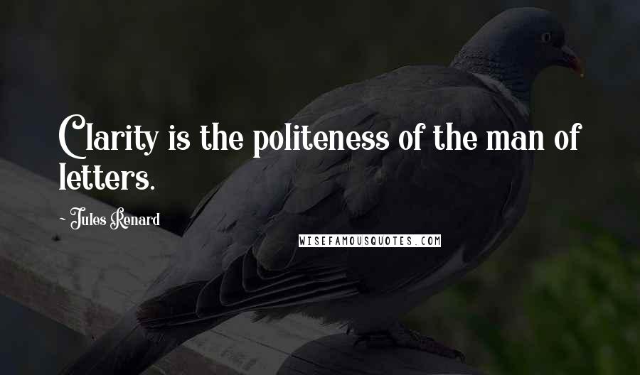 Jules Renard Quotes: Clarity is the politeness of the man of letters.