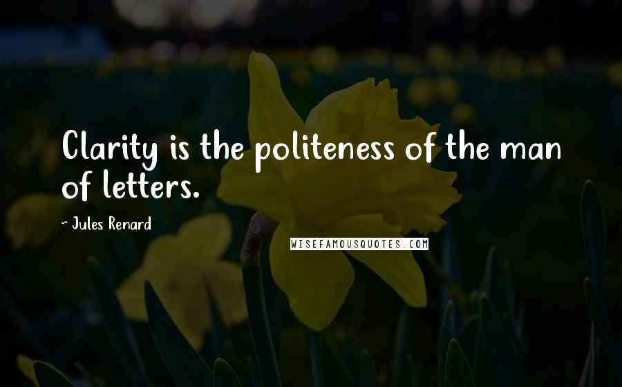 Jules Renard Quotes: Clarity is the politeness of the man of letters.