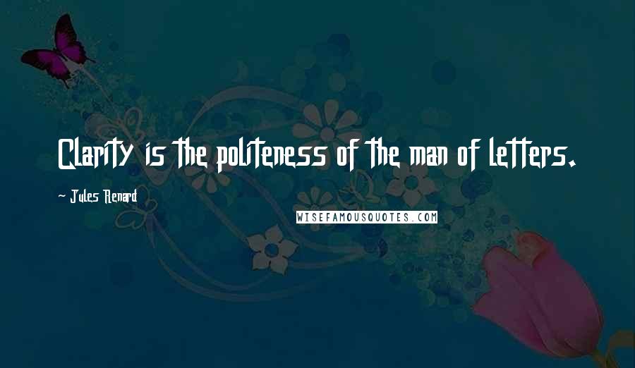 Jules Renard Quotes: Clarity is the politeness of the man of letters.