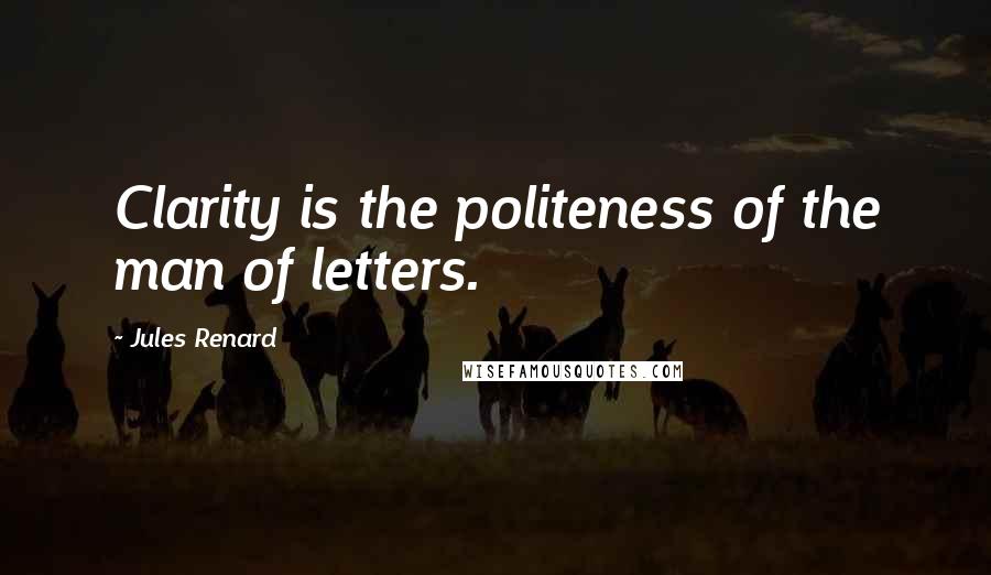 Jules Renard Quotes: Clarity is the politeness of the man of letters.