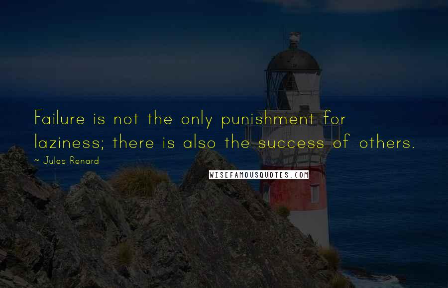 Jules Renard Quotes: Failure is not the only punishment for laziness; there is also the success of others.