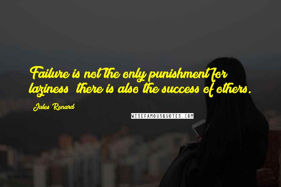 Jules Renard Quotes: Failure is not the only punishment for laziness; there is also the success of others.