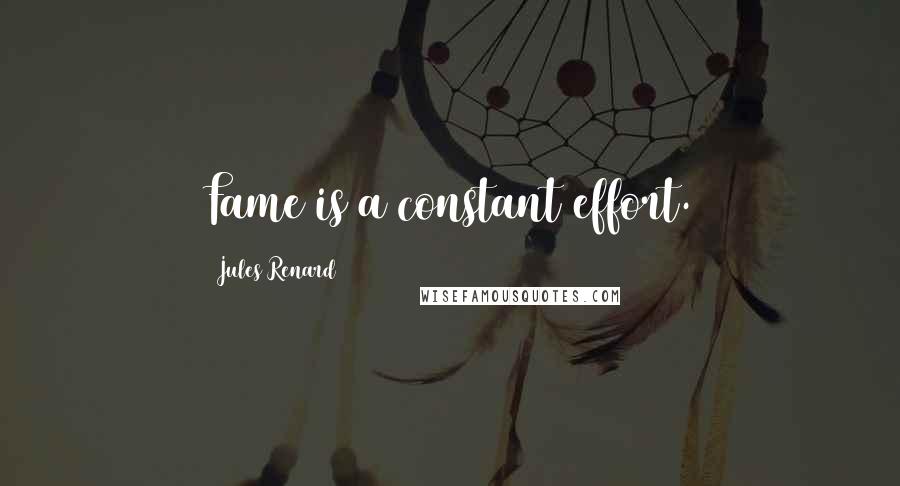 Jules Renard Quotes: Fame is a constant effort.