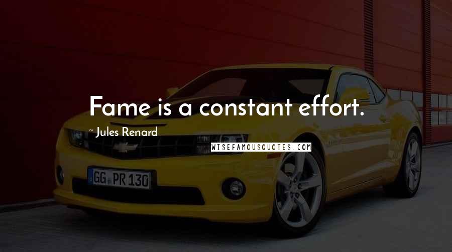 Jules Renard Quotes: Fame is a constant effort.