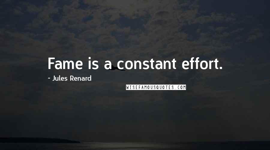 Jules Renard Quotes: Fame is a constant effort.