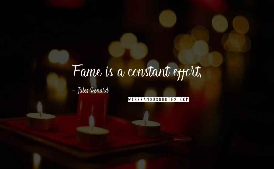 Jules Renard Quotes: Fame is a constant effort.