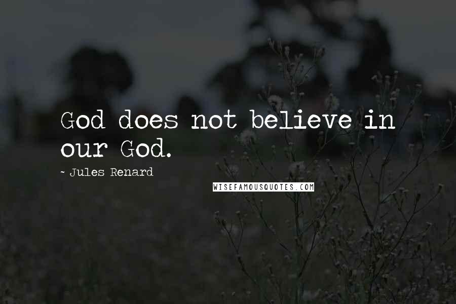 Jules Renard Quotes: God does not believe in our God.