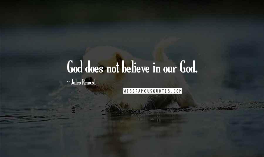 Jules Renard Quotes: God does not believe in our God.
