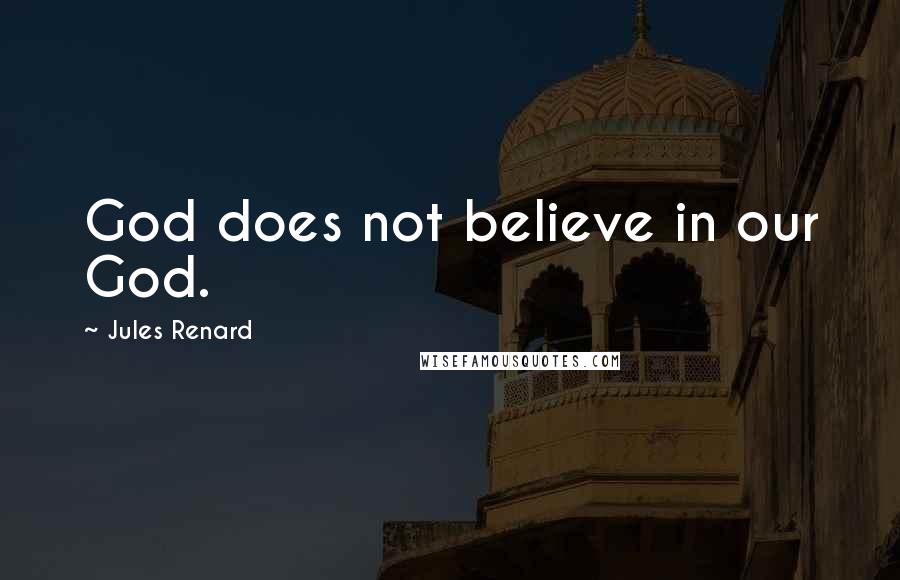 Jules Renard Quotes: God does not believe in our God.