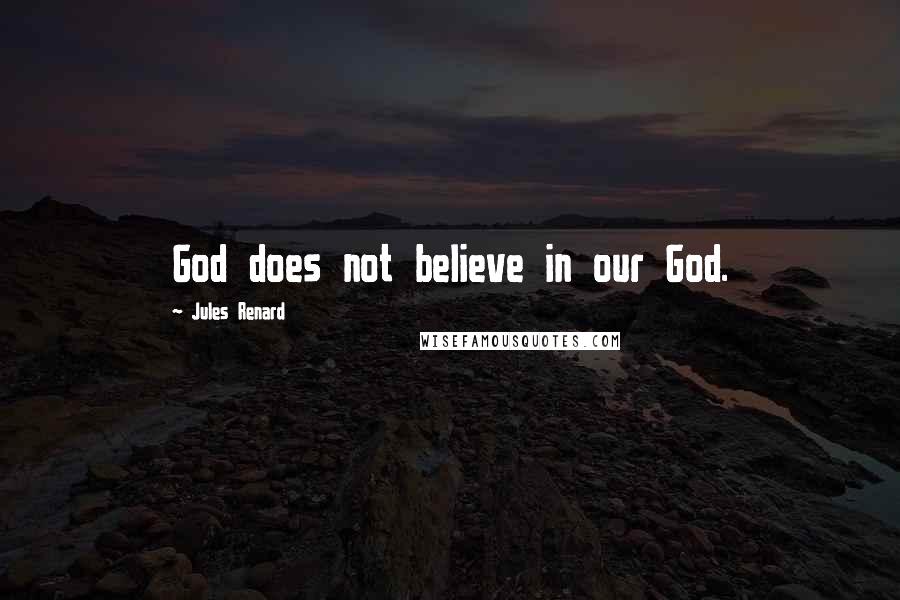 Jules Renard Quotes: God does not believe in our God.
