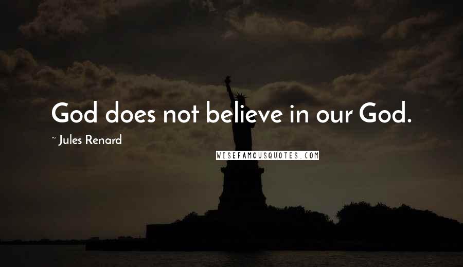 Jules Renard Quotes: God does not believe in our God.