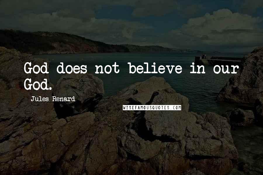 Jules Renard Quotes: God does not believe in our God.