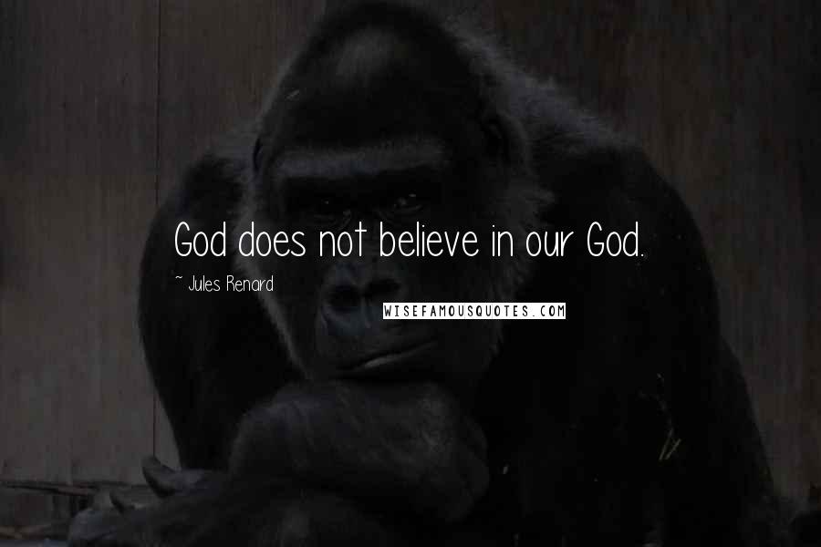 Jules Renard Quotes: God does not believe in our God.