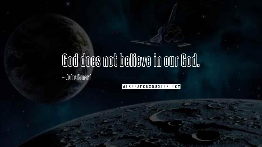 Jules Renard Quotes: God does not believe in our God.