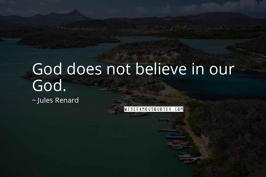 Jules Renard Quotes: God does not believe in our God.