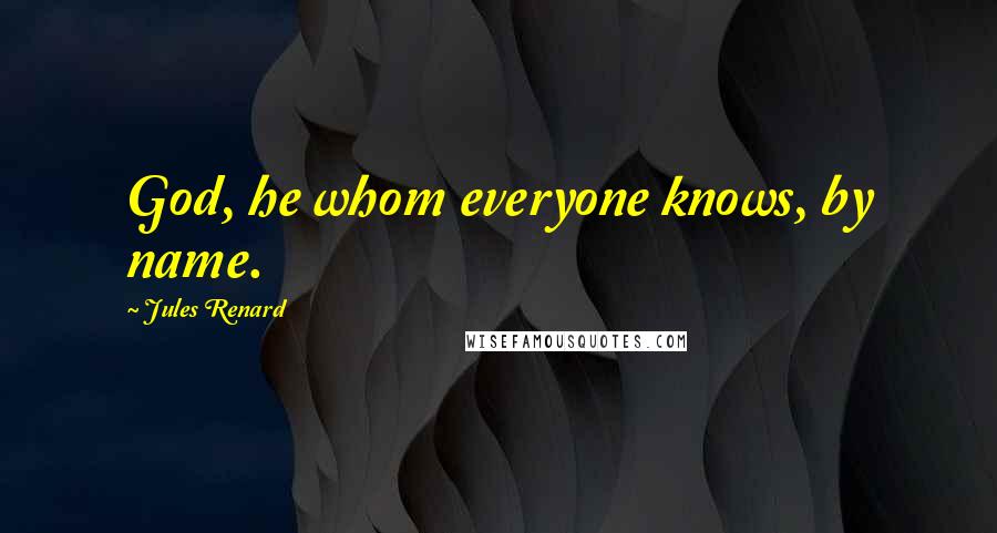 Jules Renard Quotes: God, he whom everyone knows, by name.