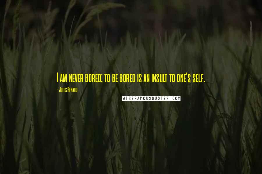 Jules Renard Quotes: I am never bored; to be bored is an insult to one's self.