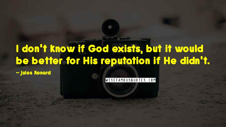 Jules Renard Quotes: I don't know if God exists, but it would be better for His reputation if He didn't.