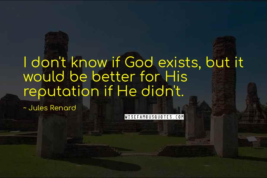 Jules Renard Quotes: I don't know if God exists, but it would be better for His reputation if He didn't.