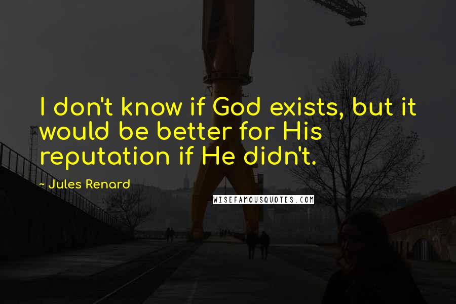 Jules Renard Quotes: I don't know if God exists, but it would be better for His reputation if He didn't.