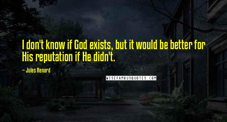 Jules Renard Quotes: I don't know if God exists, but it would be better for His reputation if He didn't.