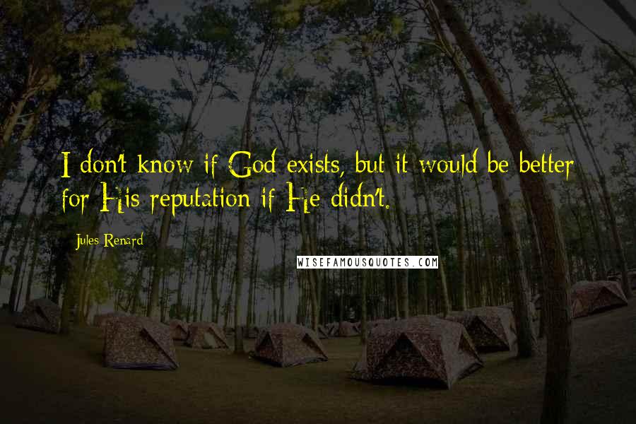 Jules Renard Quotes: I don't know if God exists, but it would be better for His reputation if He didn't.