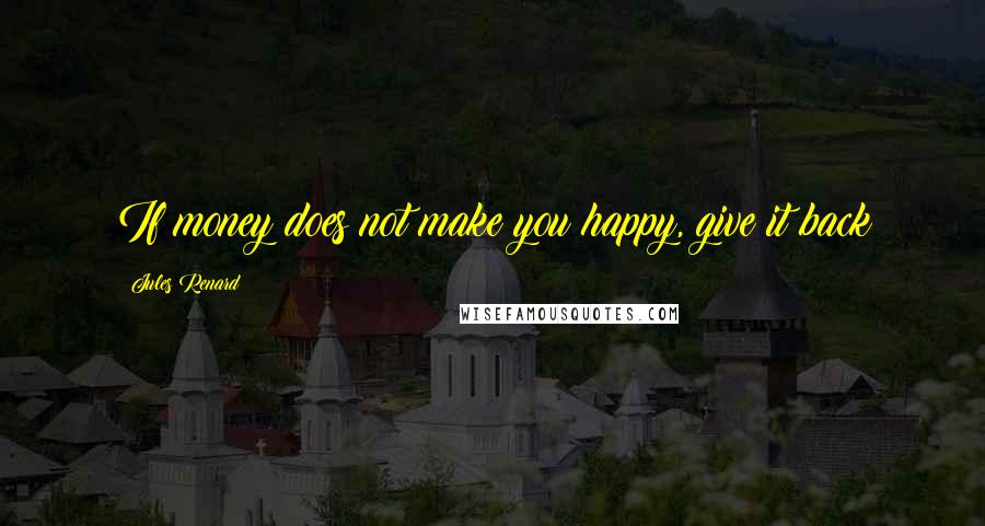 Jules Renard Quotes: If money does not make you happy, give it back